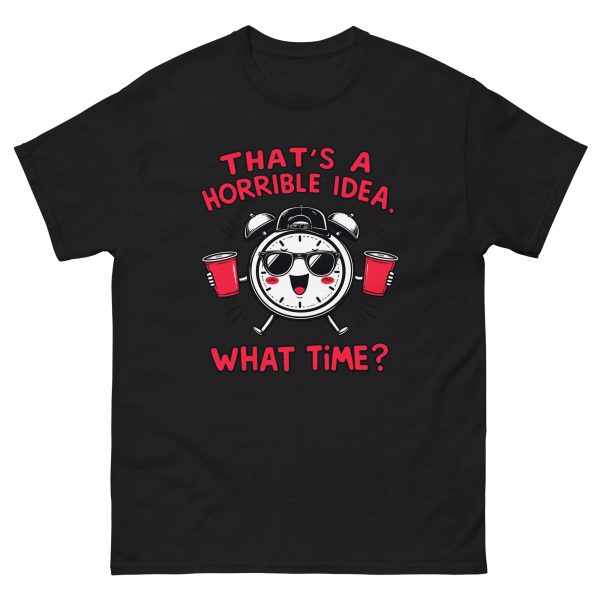 That's a Horrible Idea. What Time? - Unisex T-Shirt