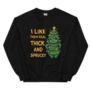 I Like Them Real Thick and Sprucey - Unisex Sweatshirt