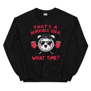 That's a Horrible Idea. What Time? - Unisex Sweatshirt