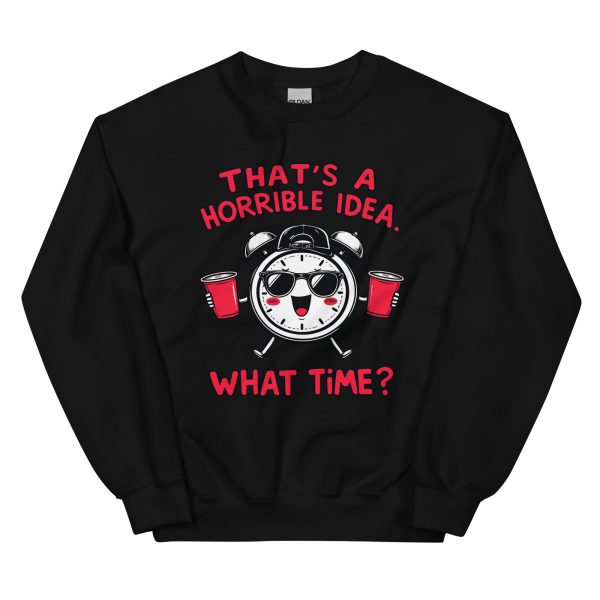 That's a Horrible Idea. What Time? - Unisex Sweatshirt